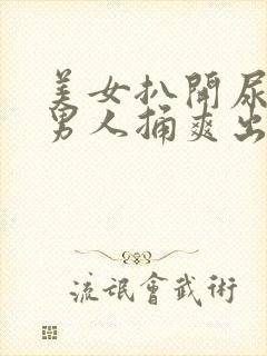 美女扒开尿口让男人捅爽出水