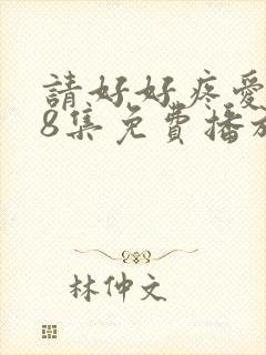 请好好疼爱第18集免费播放