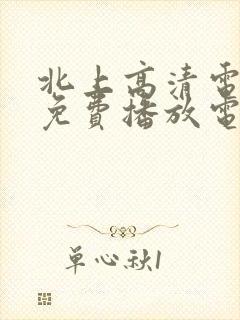 北上高清电视剧免费播放电视剧