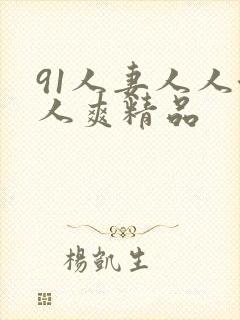 91人妻人人澡人爽精品