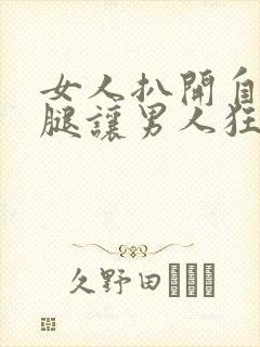 女人扒开自己的腿让男人狂桶30分钟
