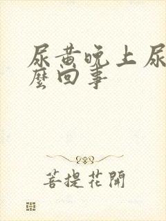 尿黄晚上尿频怎么回事