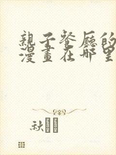 亲子餐厅的妈妈漫画在哪里看