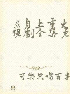 《月上重火》电视剧全集免费观看