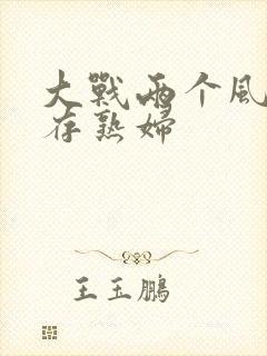 大战两个风韵犹存熟妇