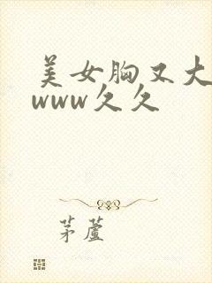 美女胸又大又黄www久久