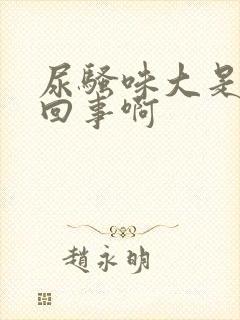 尿骚味大是怎么回事啊