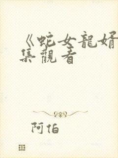 《蛇女龙婿》全集观看