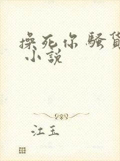 操死你 骚货… 小说
