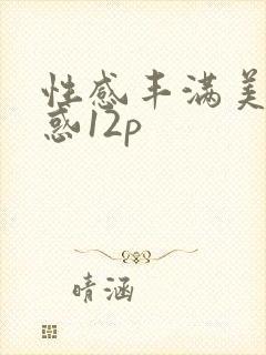 性感丰满美女诱惑12p