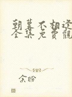 朝暮不相逢短剧全集免费观看封面