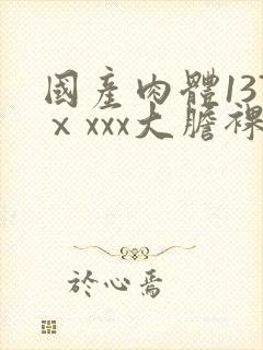 国产肉体137ⅹxxx大胆裸体