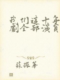 我们这十年电视剧全部演员表