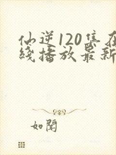 仙逆120集在线播放最新章节
