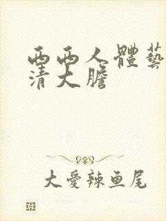 西西人体艺术高清大胆