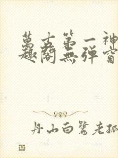 万古第一神 笔趣阁无弹窗