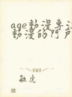 age动漫专注动漫的门户网站专注动漫的门户