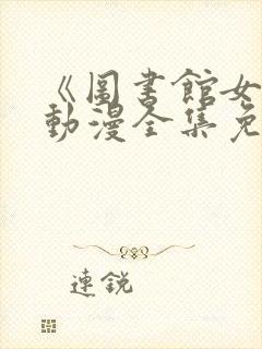 《图书馆女友》动漫全集免费观看封面