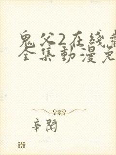 鬼父2在线观看全集动漫免费播放