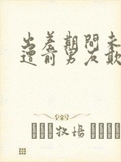 出差期间未婚妻遭前男友欺负