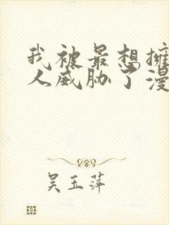 我被最想拥抱的人威胁了漫画免费观看