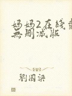 妈妈2在线观看无删减版