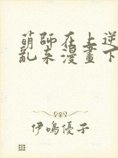 萌师在上逆徒别乱来漫画下拉式封面