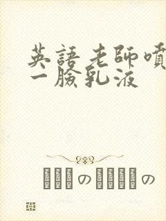 英语老师喷了我一脸乳液