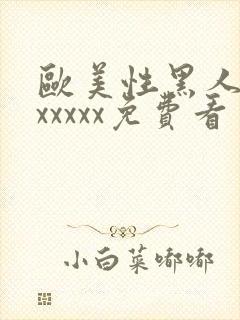 欧美性黑人潮喷xxxxx免费看