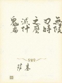鬼灭之刃无限城篇什么时候上平台
