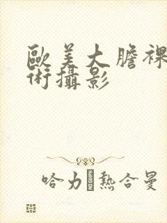 欧美大胆裸体艺术摄影