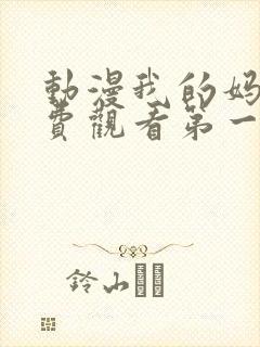 动漫我的妈妈免费观看第一季全集