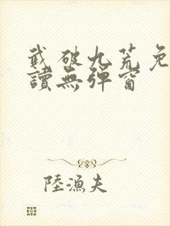 武破九荒免费阅读无弹窗