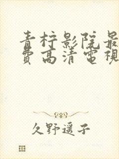 青柠影院最新免费高清电视剧