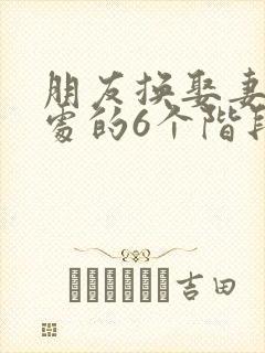 朋友换娶妻后相处的6个阶段