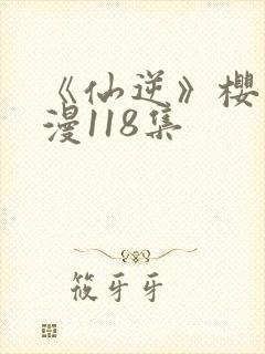《仙逆》樱花动漫118集封面