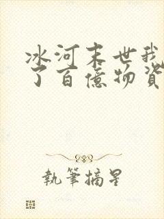 冰河末世我囤积了百亿物资短剧