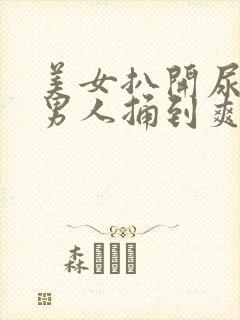 美女扒开尿口给男人捅到爽