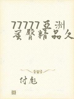 77777亚洲蜜臀精品久久综合蜜臀