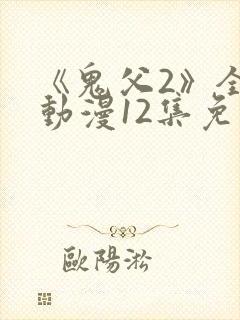 《鬼父2》全集动漫12集免费观看