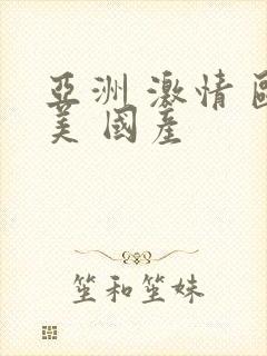 亚洲 激情 欧美 国产
