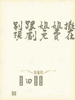 别跟姐姐撒野电视剧免费在线观看