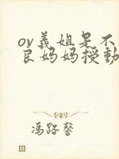 ov义姐是不是良妈妈授动漫第二集吗真