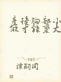 产后胸部小怎么做才能变大