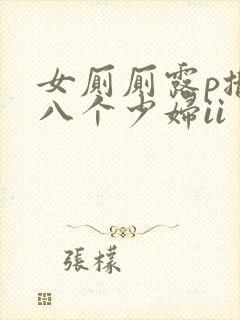 女厕厕露p撒尿八个少妇ii