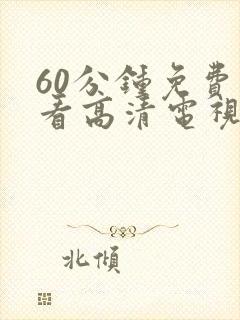 60分钟免费观看高清电视剧有哪些