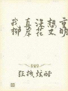 我真没想重生啊柳岸花又明正版小说