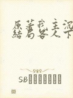 原著我主沉浮大结局各人下场