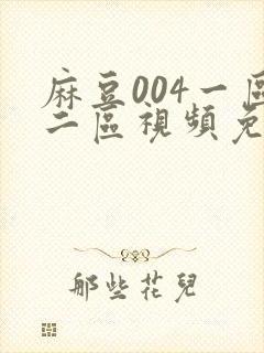麻豆004一区二区视频免费