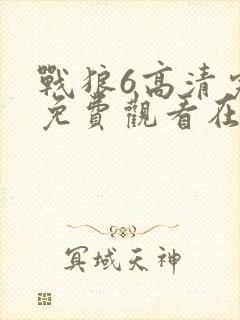 战狼6高清完整免费观看在线观看